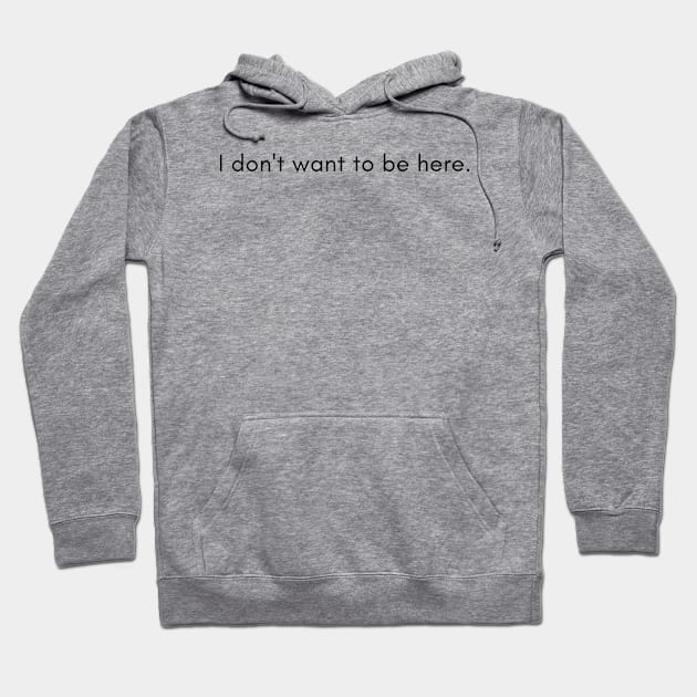 I don't want to be here. Hoodie by Ckrispy